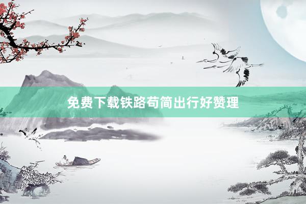 免费下载铁路苟简出行好赞理