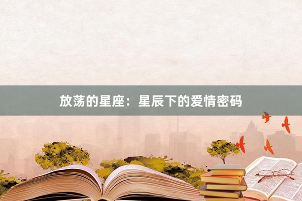 放荡的星座：星辰下的爱情密码