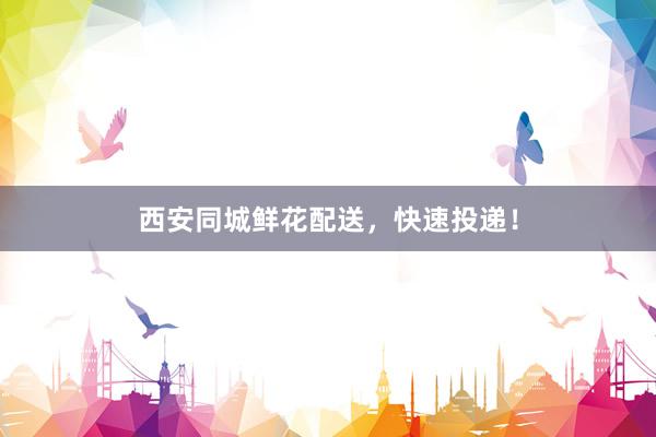 西安同城鲜花配送,快速投递!